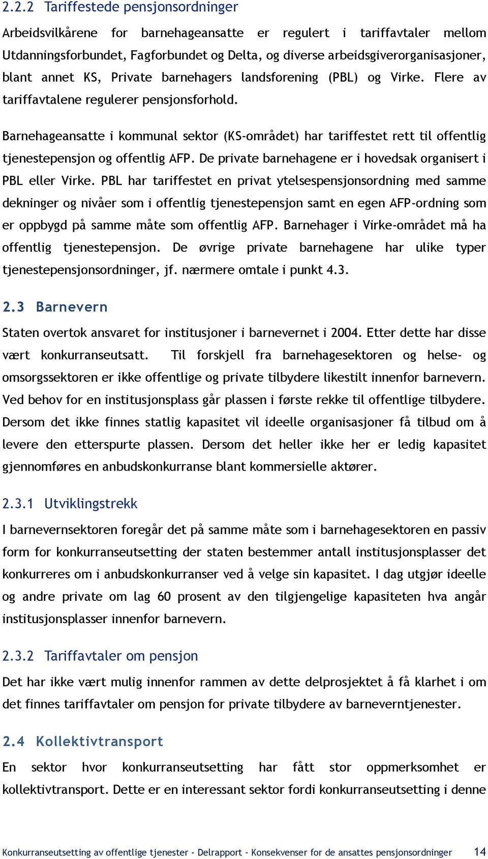 Barnehageansatte i kommunal (KS-området) har tariffestet rett til offentlig tjenestepensjon og offentlig AFP. De private barnehagene er i hovedsak organisert i PBL eller Virke.