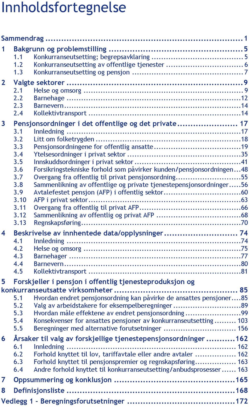 .. 17 3.1 Innledning...17 3.2 Litt om folketrygden...18 3.3 Pensjonsordningene for offentlig ansatte...19 3.4 Ytelsesordninger i privat...35 3.5 Innskuddsordninger i privat...41 3.