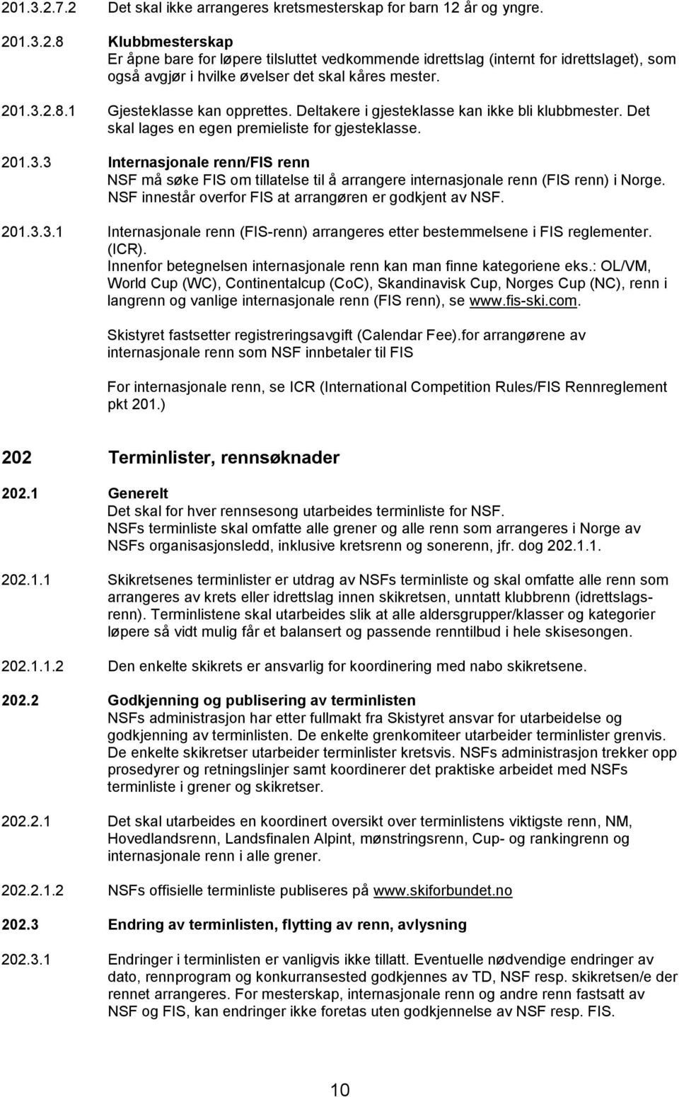 NSF innestår overfor FIS at arrangøren er godkjent av NSF. 201.3.3.1 Internasjonale renn (FIS-renn) arrangeres etter bestemmelsene i FIS reglementer. (ICR).