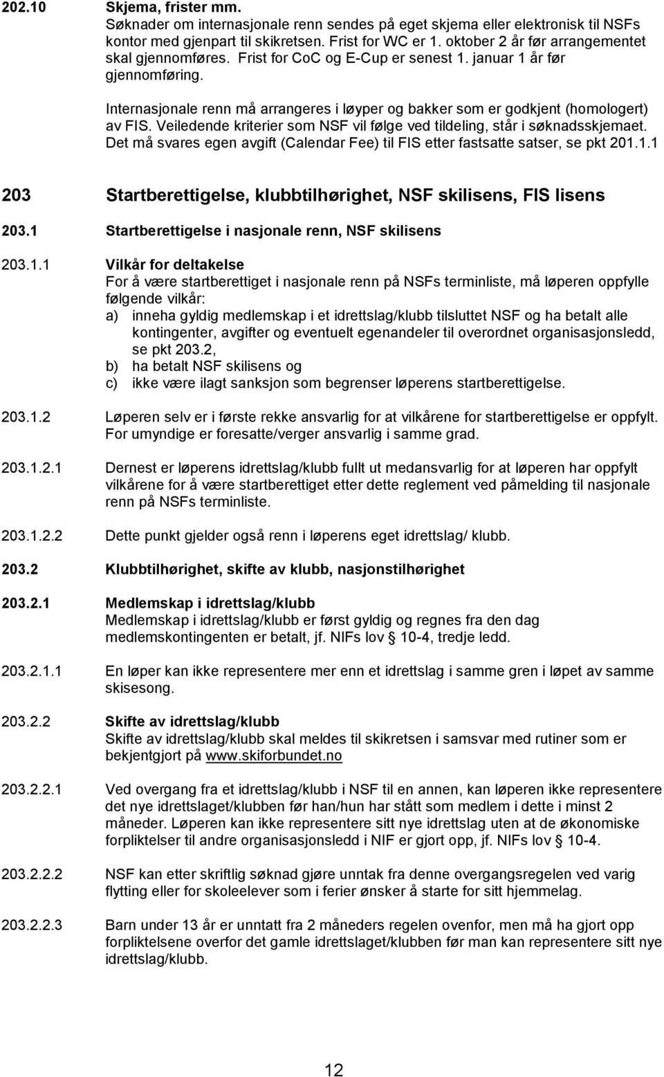 Internasjonale renn må arrangeres i løyper og bakker som er godkjent (homologert) av FIS. Veiledende kriterier som NSF vil følge ved tildeling, står i søknadsskjemaet.