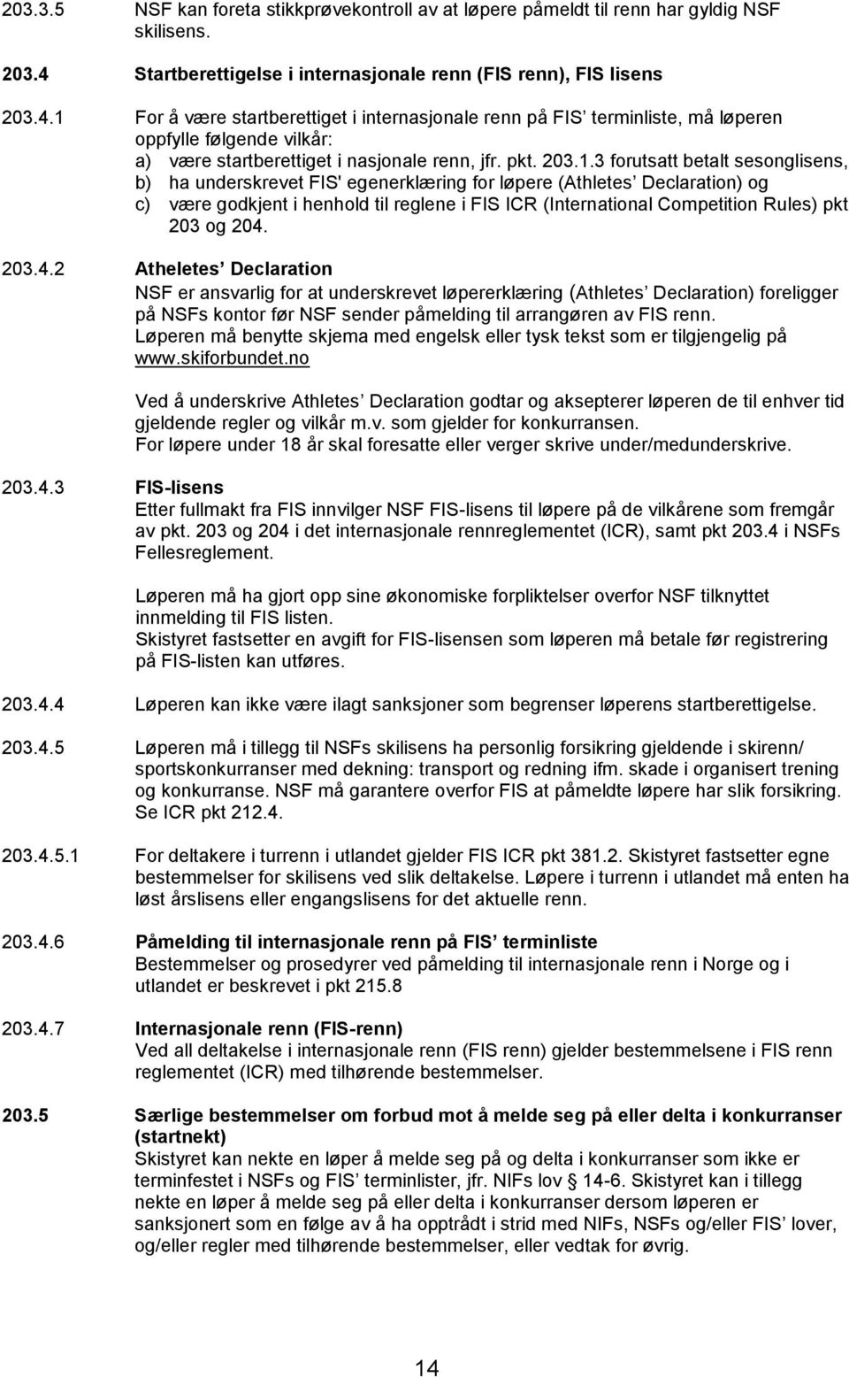 1 For å være startberettiget i internasjonale renn på FIS terminliste, må løperen oppfylle følgende vilkår: a) være startberettiget i nasjonale renn, jfr. pkt. 203.1.3 forutsatt betalt sesonglisens,