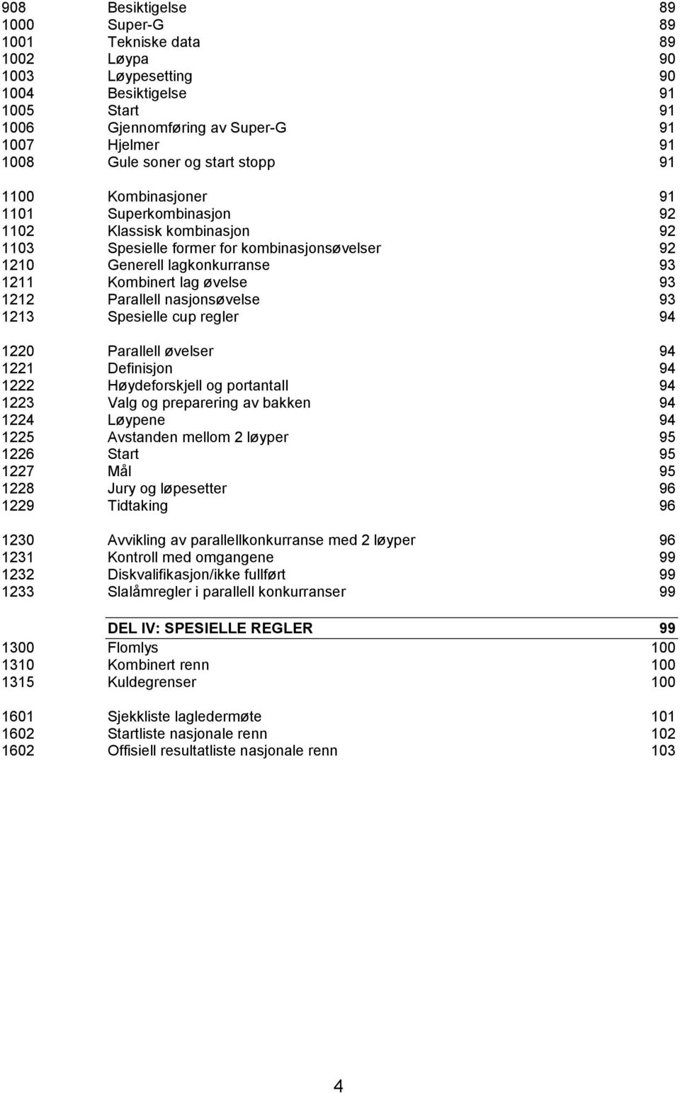 93 1212 Parallell nasjonsøvelse 93 1213 Spesielle cup regler 94 1220 Parallell øvelser 94 1221 Definisjon 94 1222 Høydeforskjell og portantall 94 1223 Valg og preparering av bakken 94 1224 Løypene 94