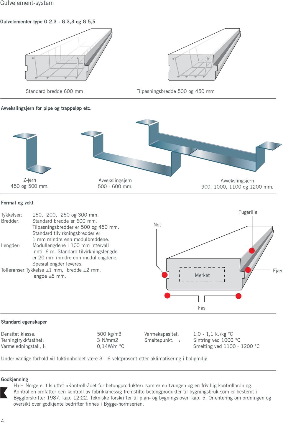 Tilpasningsbredder er 500 og 450 mm. Standard tilvirkningsbredder er 1 mm mindre enn modulbreddene. Modullengdene i 100 mm intervall inntil 6 m.