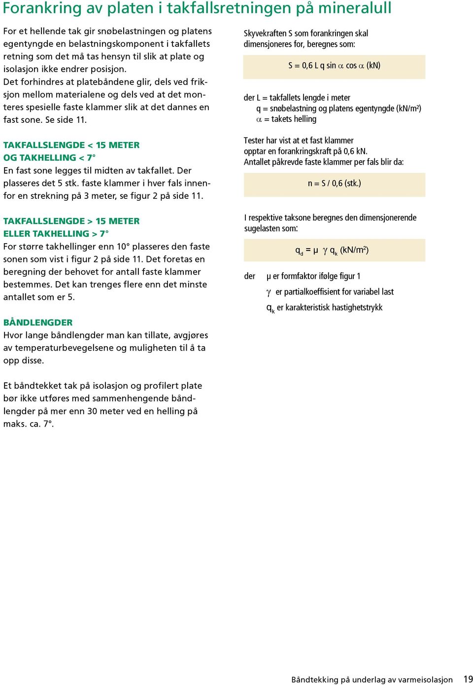 Se side 11. Takfallslengde < 15 meter og takhelling < 7 En fast sone legges til midten av takfallet. Der plasseres det 5 stk.