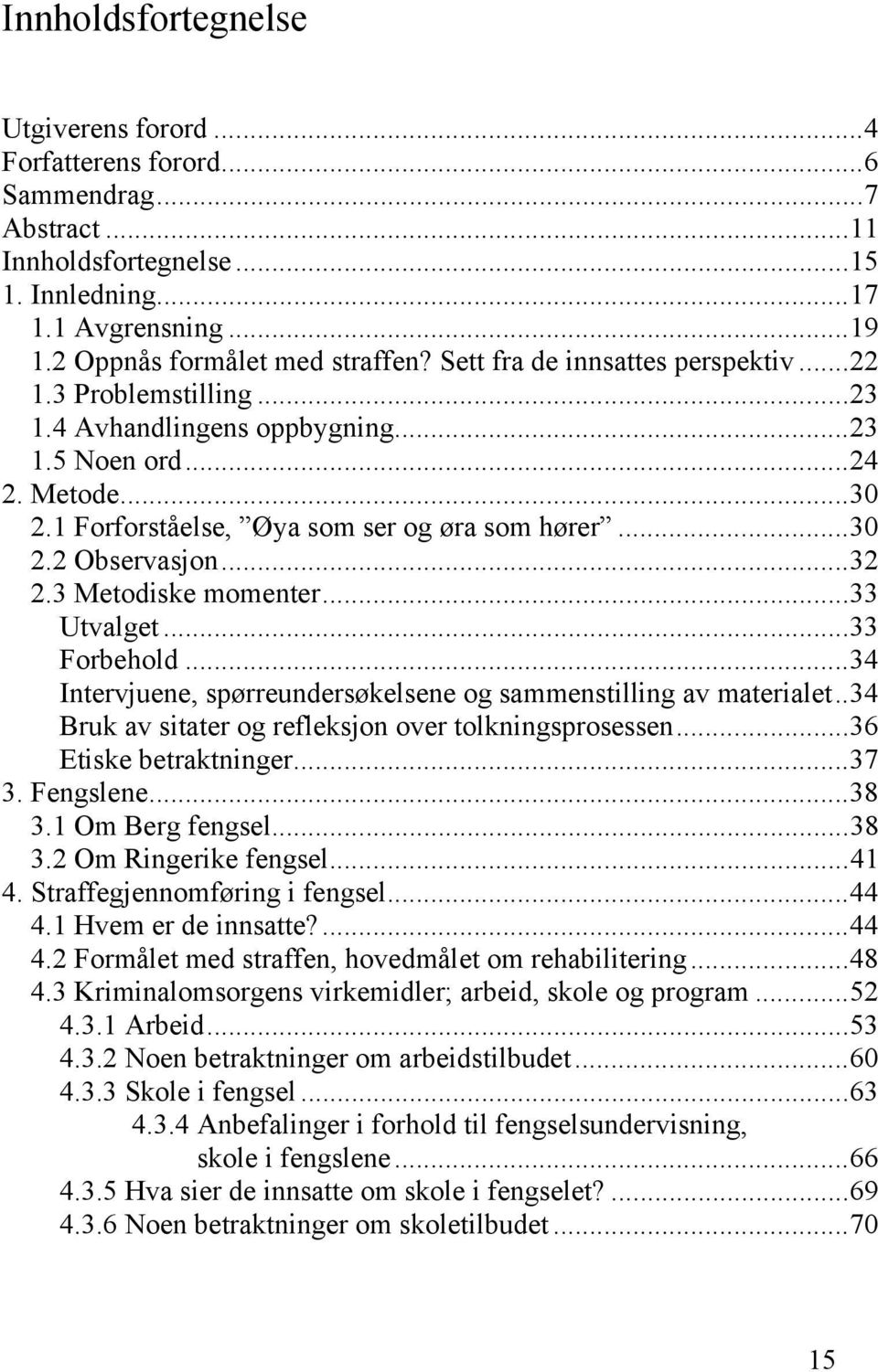 ..32 2.3 Metodiske momenter...33 Utvalget...33 Forbehold...34 Intervjuene, spørreundersøkelsene og sammenstilling av materialet..34 Bruk av sitater og refleksjon over tolkningsprosessen.