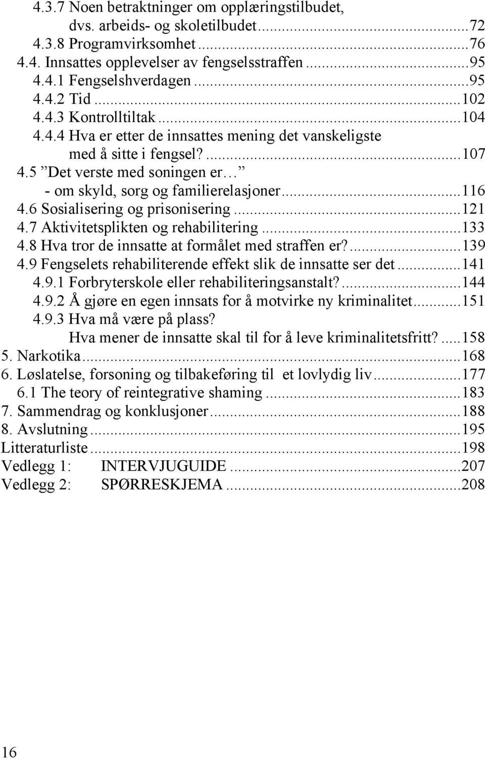 6 Sosialisering og prisonisering...121 4.7 Aktivitetsplikten og rehabilitering...133 4.8 Hva tror de innsatte at formålet med straffen er?...139 4.