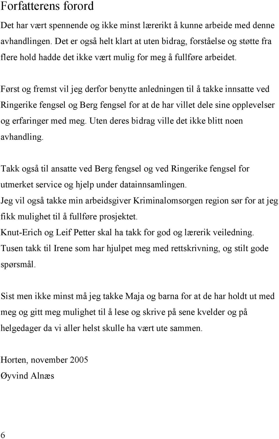 Først og fremst vil jeg derfor benytte anledningen til å takke innsatte ved Ringerike fengsel og Berg fengsel for at de har villet dele sine opplevelser og erfaringer med meg.