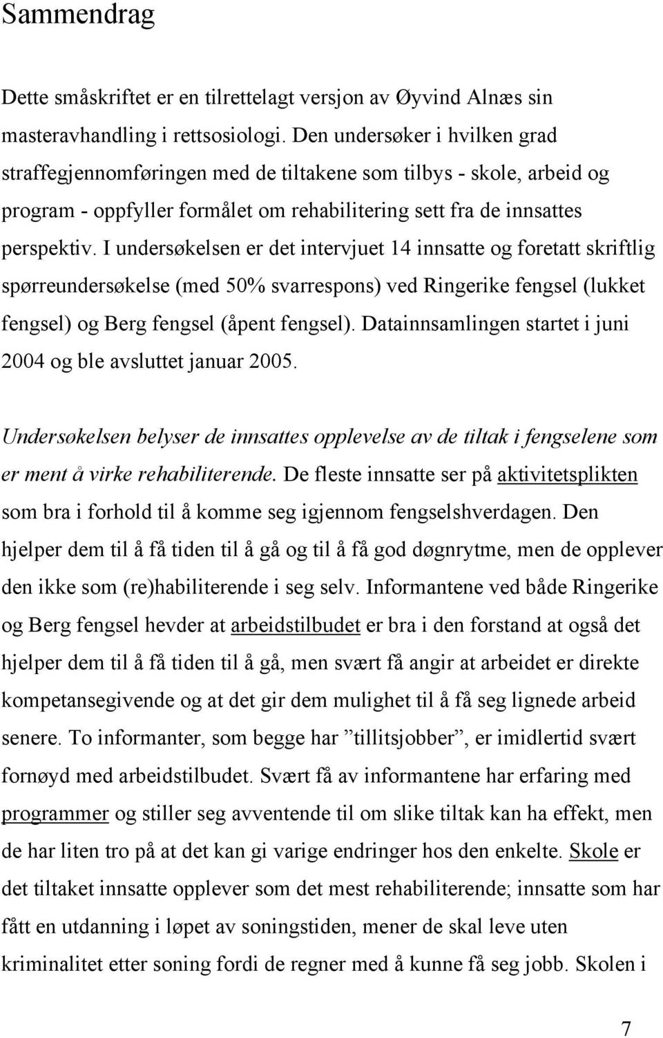 I undersøkelsen er det intervjuet 14 innsatte og foretatt skriftlig spørreundersøkelse (med 50% svarrespons) ved Ringerike fengsel (lukket fengsel) og Berg fengsel (åpent fengsel).