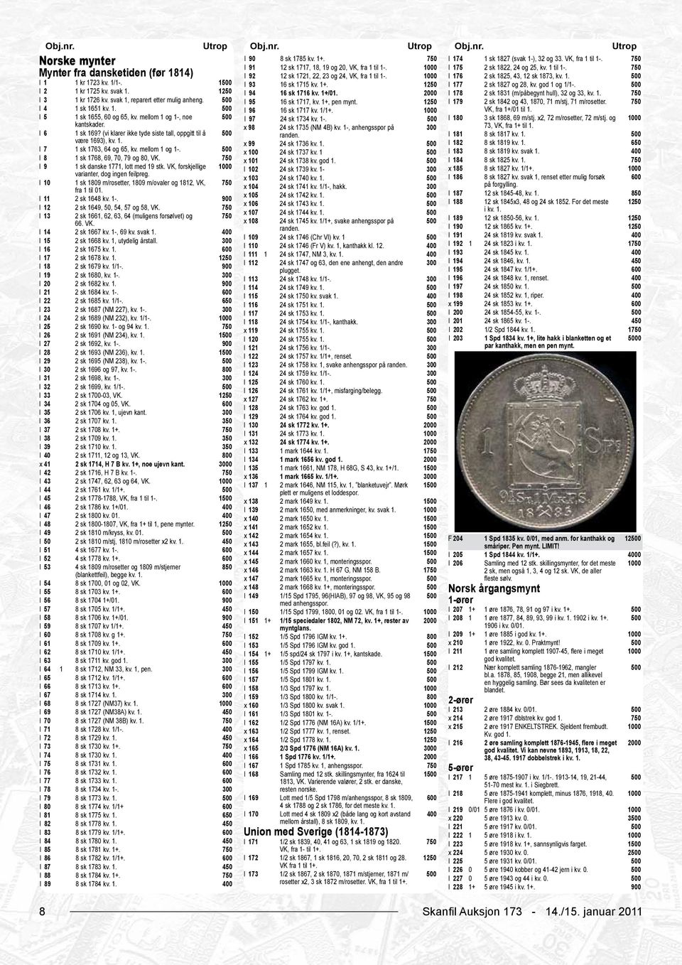 I 9 1 sk danske 1771, lott med 19 stk. VK, forskjellige varianter, dog ingen feilpreg. I 10 1 sk 1809 m/rosetter, 1809 m/ovaler og 1812, VK, fra 1 til 01. I 11 2 sk 1648 kv. 1-.