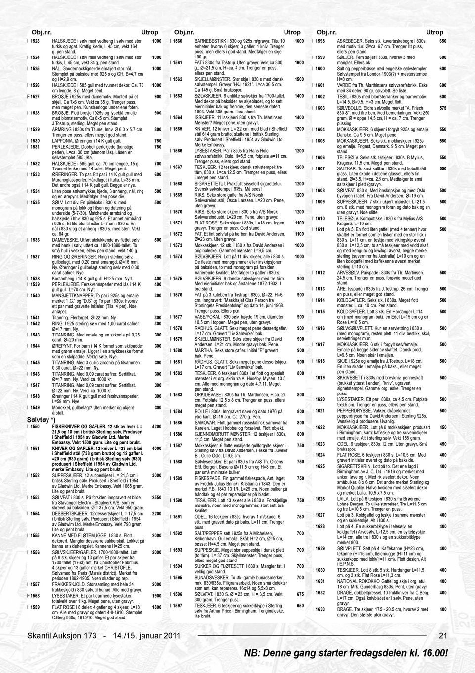 Medfølger en skje ellers pen stand. I 1524 HALSKJEDE i sølv med vedheng i sølv med stor i 60 gr. I 1599 SØLJER. Fem søljer i 830s, hvorav 3 med I 1525 turkis, L 45 cm, vekt 84 g, pen stand. NÅL.