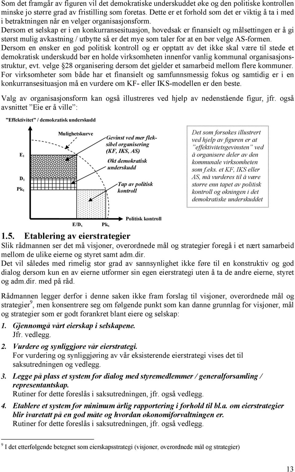 Dersom et selskap er i en konkurransesituasjon, hovedsak er finansielt og målsettingen er å gi størst mulig avkastning / utbytte så er det mye som taler for at en bør velge AS-formen.