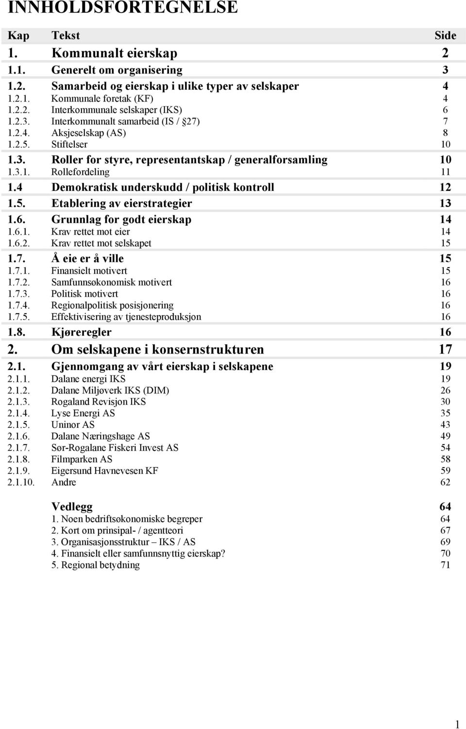 4 Demokratisk underskudd / politisk kontroll 12 1.5. Etablering av eierstrategier 13 1.6. Grunnlag for godt eierskap 14 1.6.1. Krav rettet mot eier 14 1.6.2. Krav rettet mot selskapet 15 1.7.