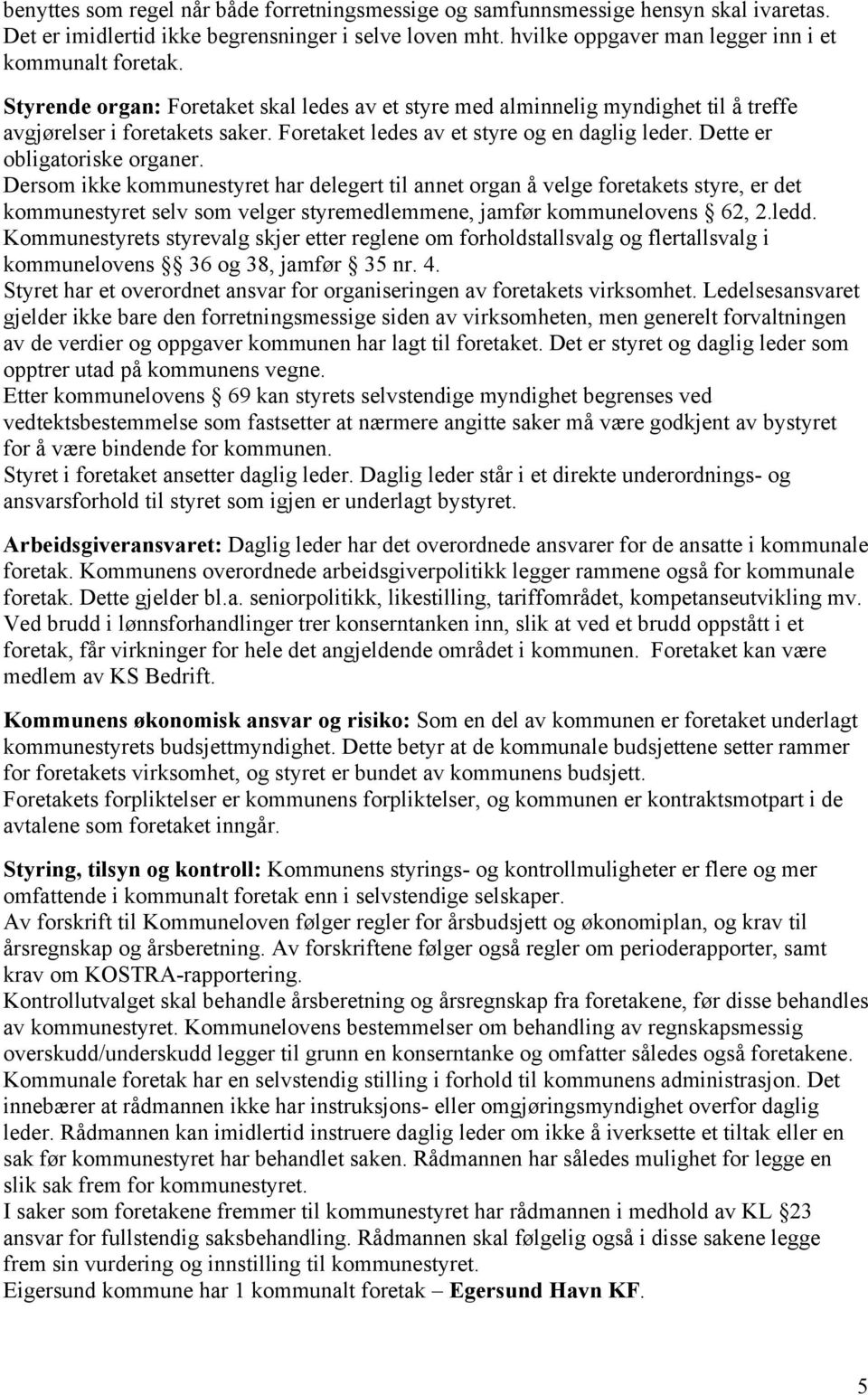 Dersom ikke kommunestyret har delegert til annet organ å velge foretakets styre, er det kommunestyret selv som velger styremedlemmene, jamfør kommunelovens 62, 2.ledd.