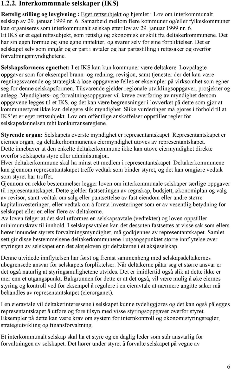 Et IKS er et eget rettssubjekt, som rettslig og økonomisk er skilt fra deltakerkommunene. Det har sin egen formue og sine egne inntekter, og svarer selv for sine forpliktelser.