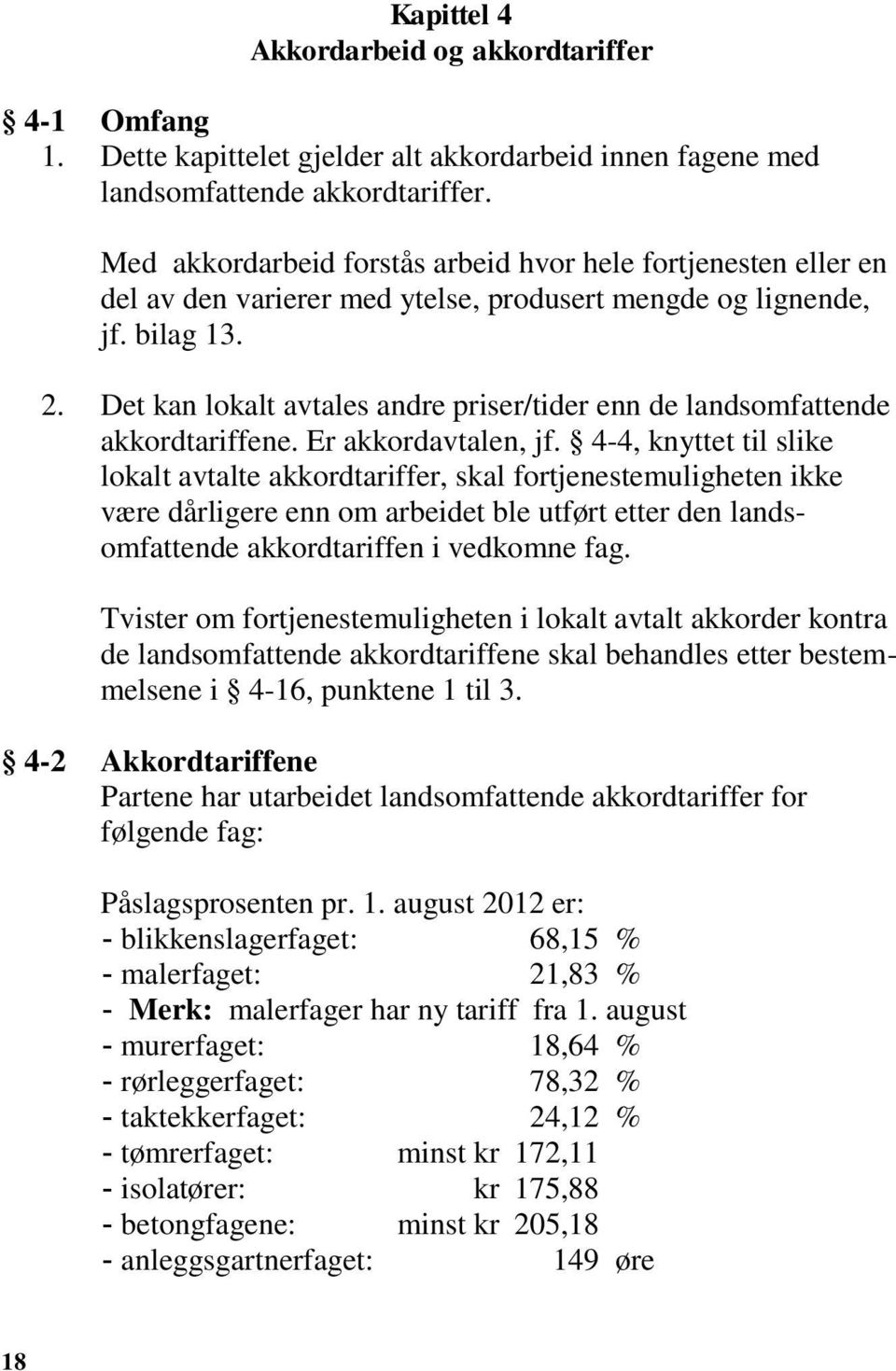 Det kan lokalt avtales andre priser/tider enn de landsomfattende akkordtariffene. Er akkordavtalen, jf.