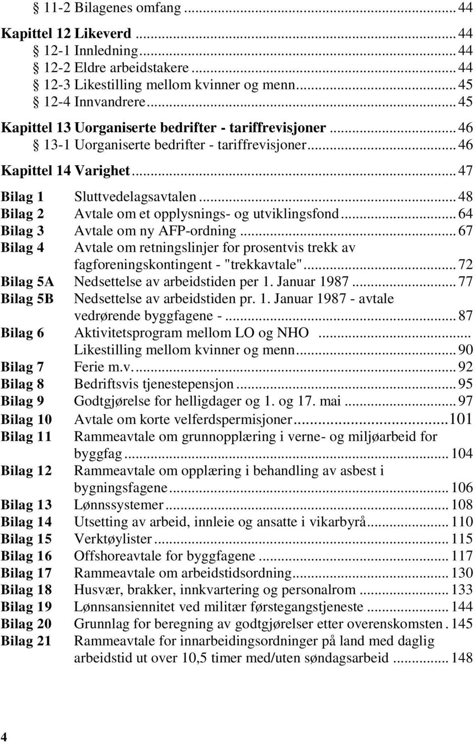 .. 48 Bilag 2 Avtale om et opplysnings- og utviklingsfond... 64 Bilag 3 Avtale om ny AFP-ordning... 67 Bilag 4 Avtale om retningslinjer for prosentvis trekk av fagforeningskontingent - "trekkavtale".