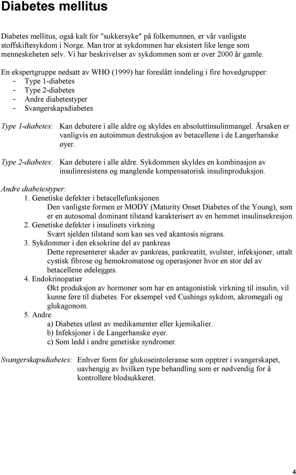 En ekspertgruppe nedsatt av WHO (1999) har foreslått inndeling i fire hovedgrupper: - Type 1-diabetes - Type 2-diabetes - Andre diabetestyper - Svangerskapsdiabetes Type 1-diabetes: Kan debutere i