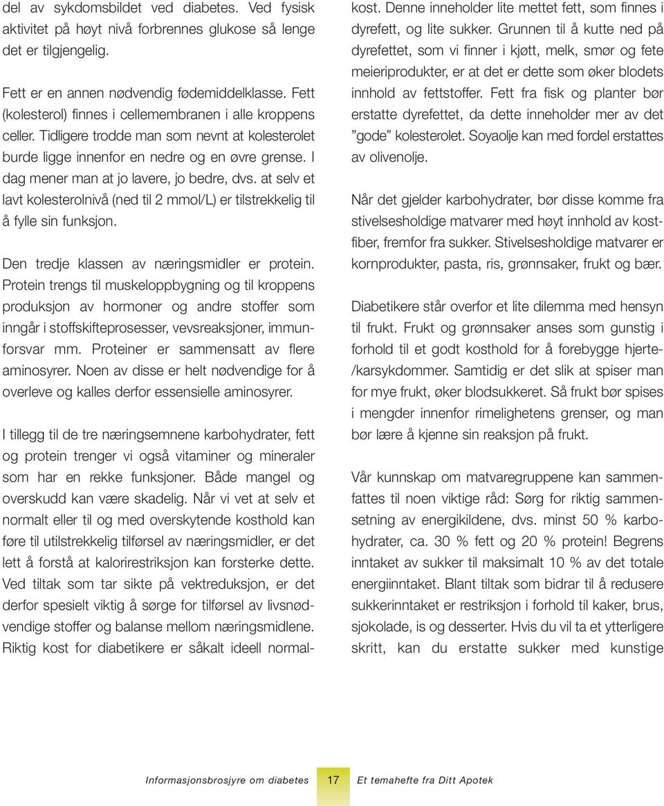 I dag mener man at jo lavere, jo bedre, dvs. at selv et lavt kolesterolnivå (ned til 2 mmol/l) er tilstrekkelig til å fylle sin funksjon. Den tredje klassen av næringsmidler er protein.