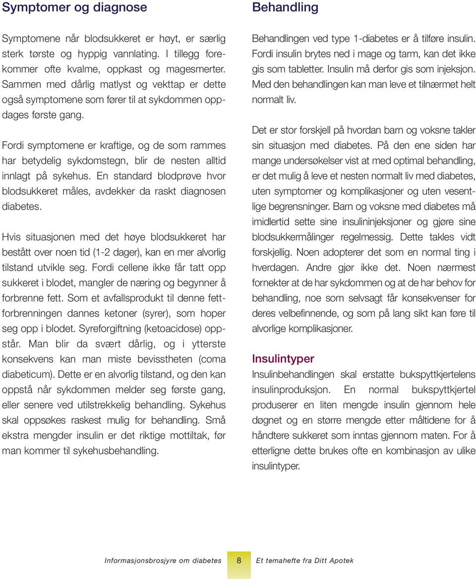 Fordi symptomene er kraftige, og de som rammes har betydelig sykdomstegn, blir de nesten alltid innlagt på sykehus. En standard blodprøve hvor blodsukkeret måles, avdekker da raskt diagnosen diabetes.