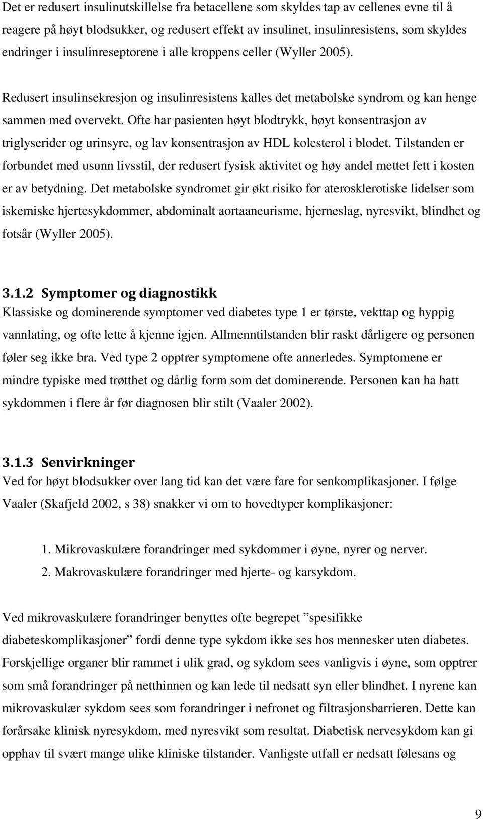 Ofte har pasienten høyt blodtrykk, høyt konsentrasjon av triglyserider og urinsyre, og lav konsentrasjon av HDL kolesterol i blodet.