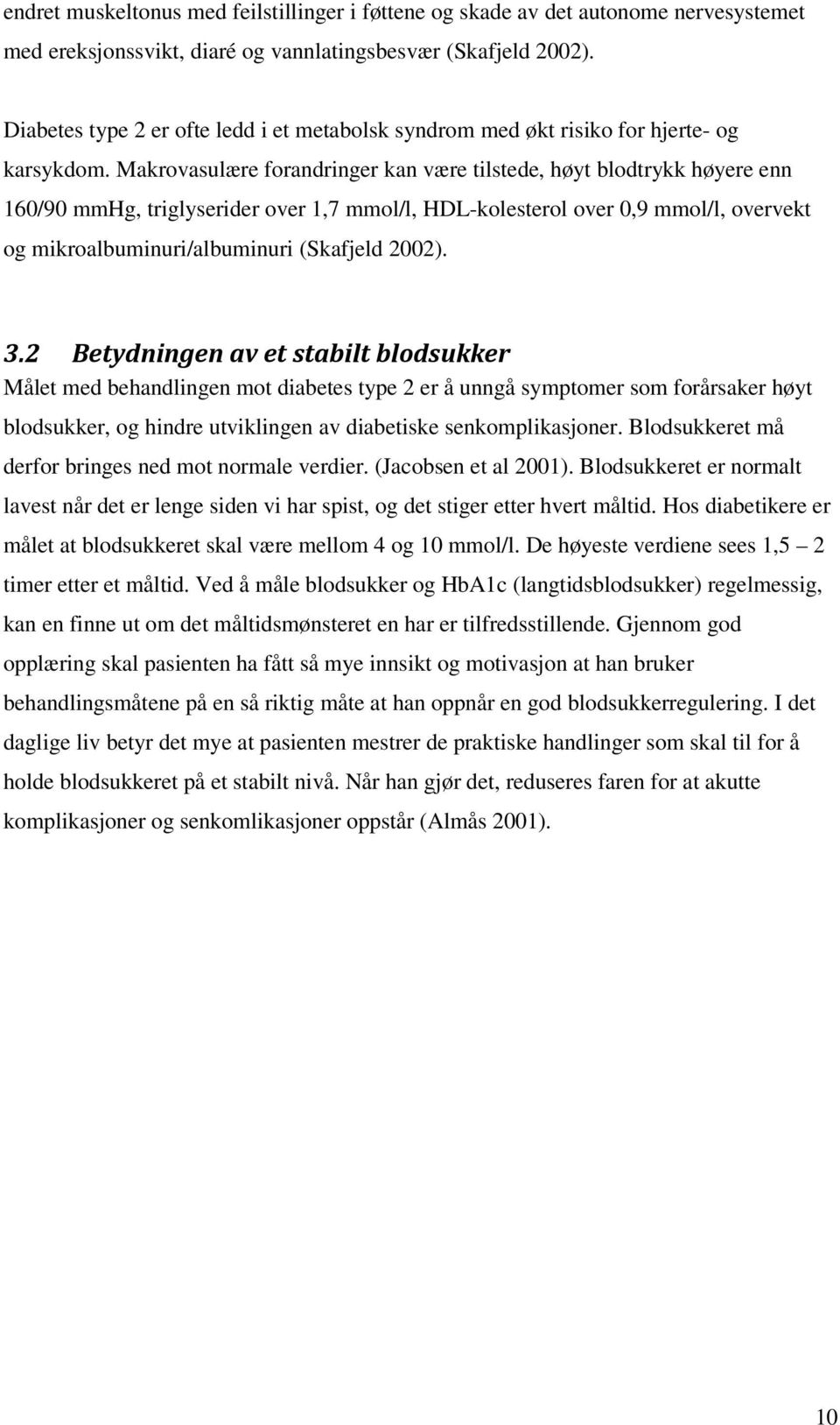 Makrovasulære forandringer kan være tilstede, høyt blodtrykk høyere enn 160/90 mmhg, triglyserider over 1,7 mmol/l, HDL-kolesterol over 0,9 mmol/l, overvekt og mikroalbuminuri/albuminuri (Skafjeld