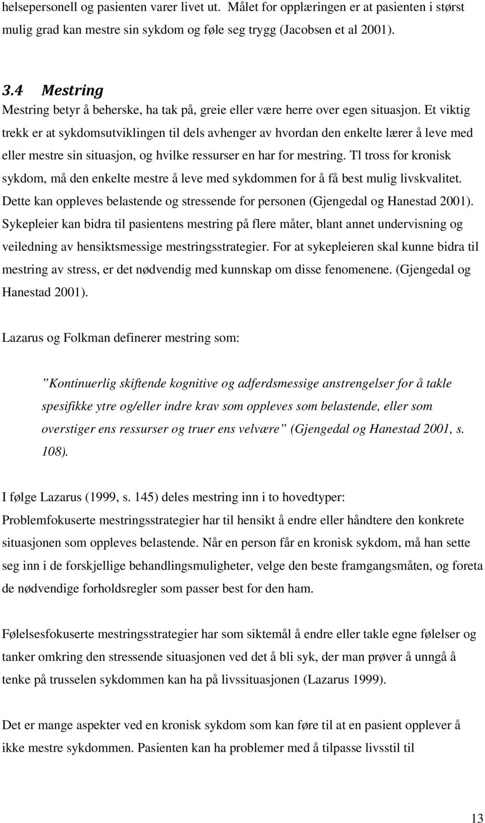 Et viktig trekk er at sykdomsutviklingen til dels avhenger av hvordan den enkelte lærer å leve med eller mestre sin situasjon, og hvilke ressurser en har for mestring.