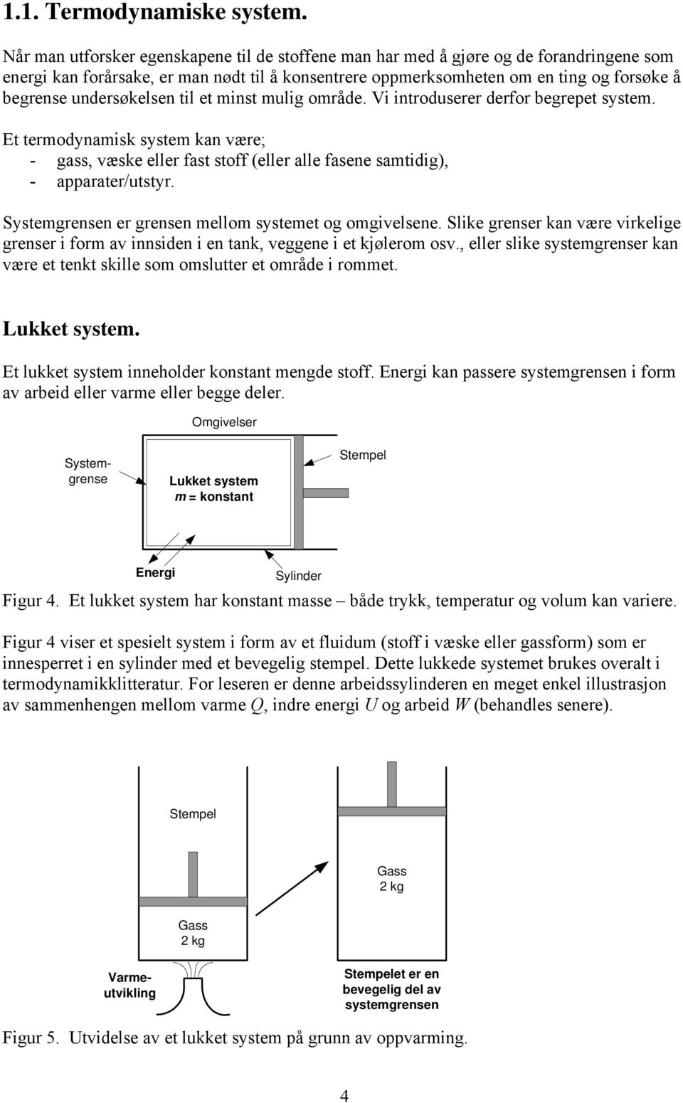 undersøkelsen til et minst mulig område. Vi introduserer derfor begrepet system. Et termodynamisk system kan være; - gass, væske eller fast stoff (eller alle fasene samtidig), - apparater/utstyr.