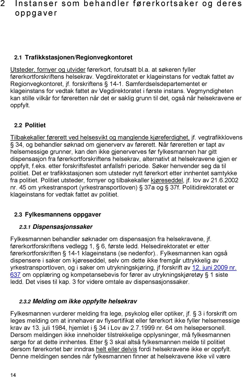 Vegmyndigheten kan stille vilkår for føreretten når det er saklig grunn til det, også når helsekravene er oppfylt. 2.2 Politiet Tilbakekaller førerett ved helsesvikt og manglende kjøreferdighet, jf.