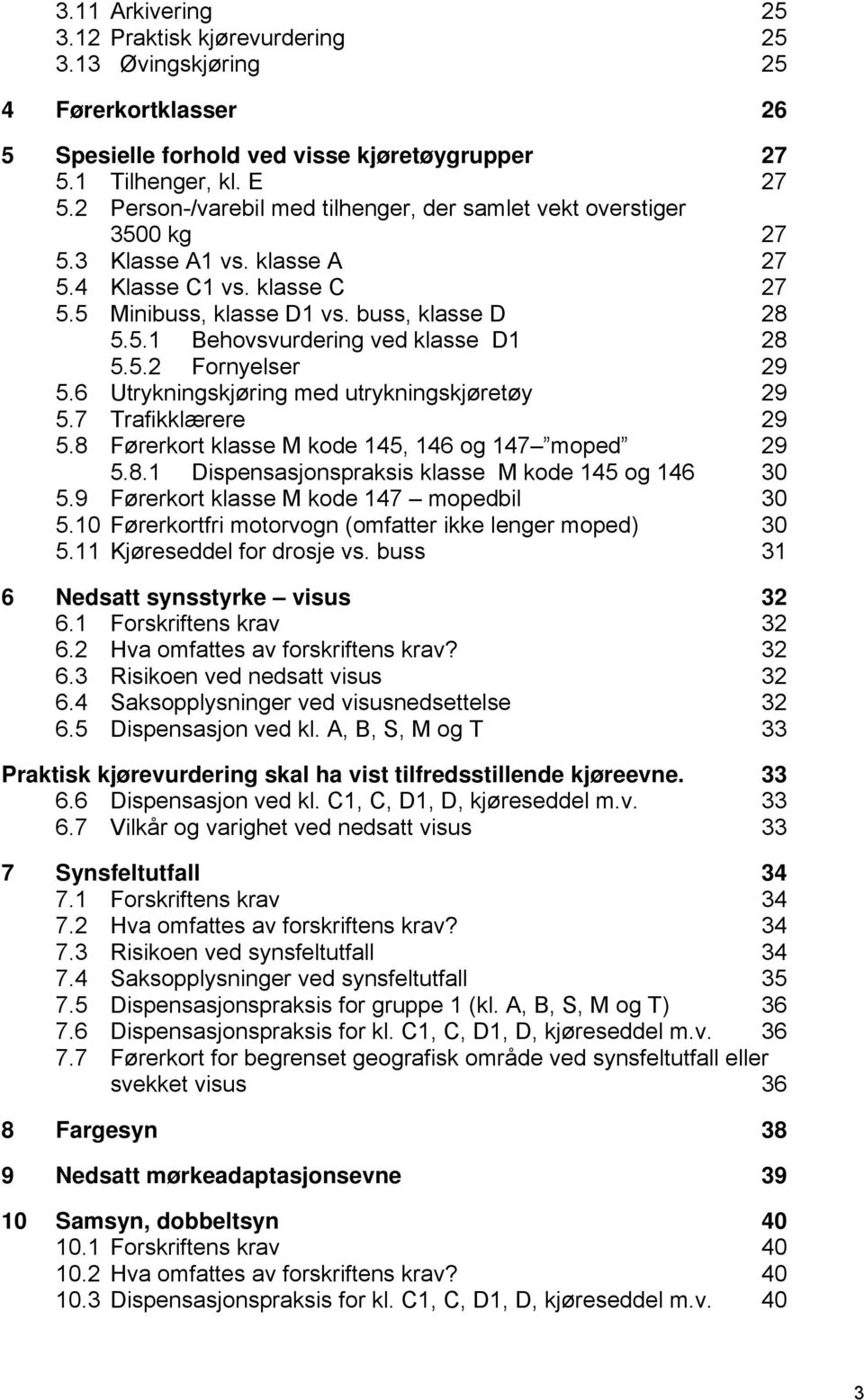 5.2 Fornyelser 29 5.6 Utrykningskjøring med utrykningskjøretøy 29 5.7 Trafikklærere 29 5.8 Førerkort klasse M kode 145, 146 og 147 moped 29 5.8.1 Dispensasjonspraksis klasse M kode 145 og 146 30 5.