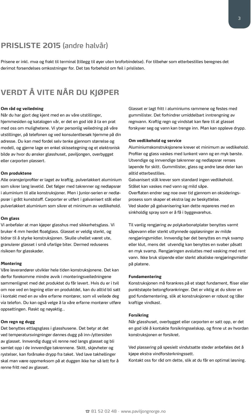 VERDT Å VITE N DU KJØPER Om råd og veiledning Når du har gjort deg kjent med en av våre utstillinger, hjemmesiden og katalogen vår, er det en god idé å ta en prat med oss om mulighetene.