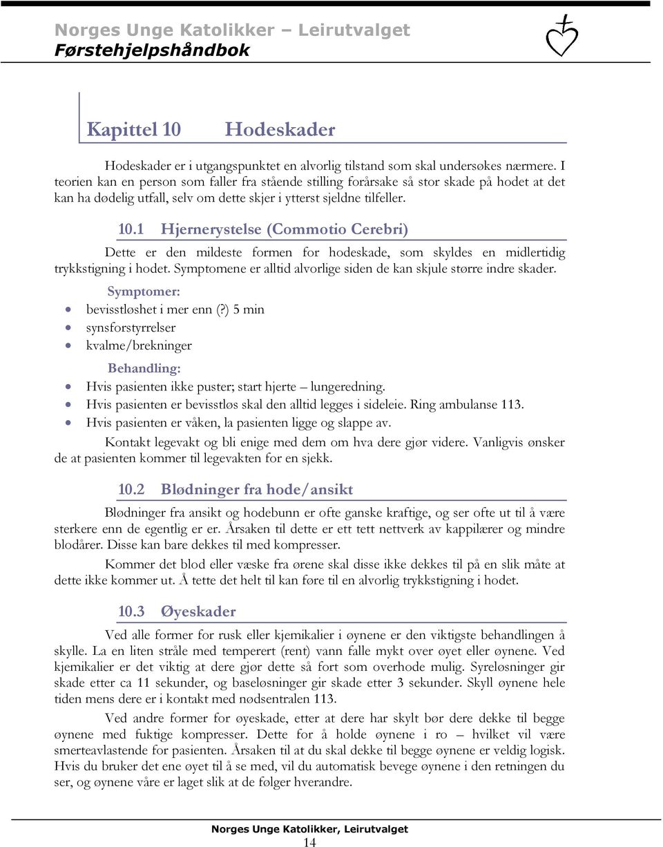 1 Hjernerystelse (Commotio Cerebri) Dette er den mildeste formen for hodeskade, som skyldes en midlertidig trykkstigning i hodet.