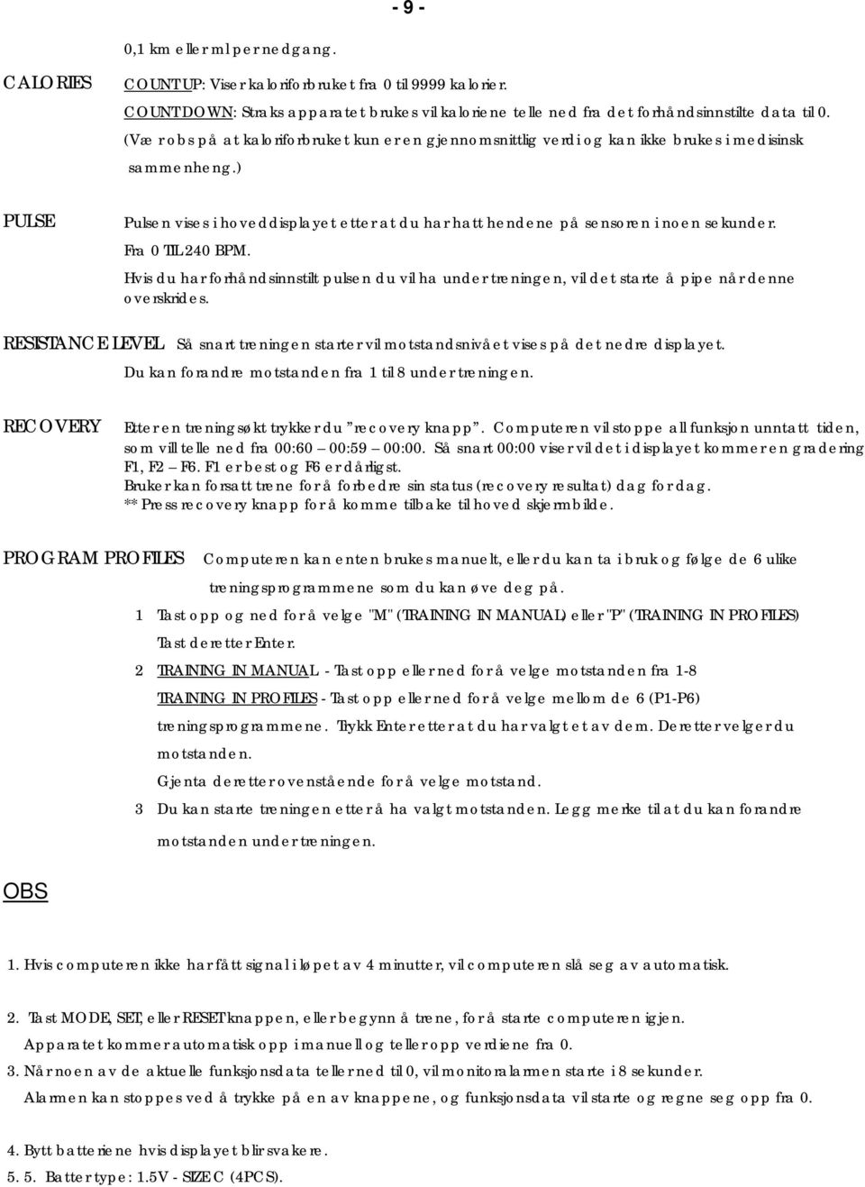 Fra 0 TIL 240 BPM. Hvis du har forhåndsinnstilt pulsen du vil ha under treningen, vil det starte å pipe når denne overskrides.