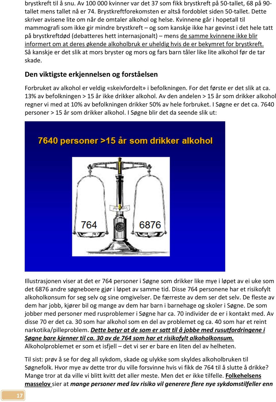 Kvinnene går i hopetall til mammografi som ikke gir mindre brystkreft og som kanskje ikke har gevinst i det hele tatt på brystkreftdød (debatteres hett internasjonalt) mens de samme kvinnene ikke