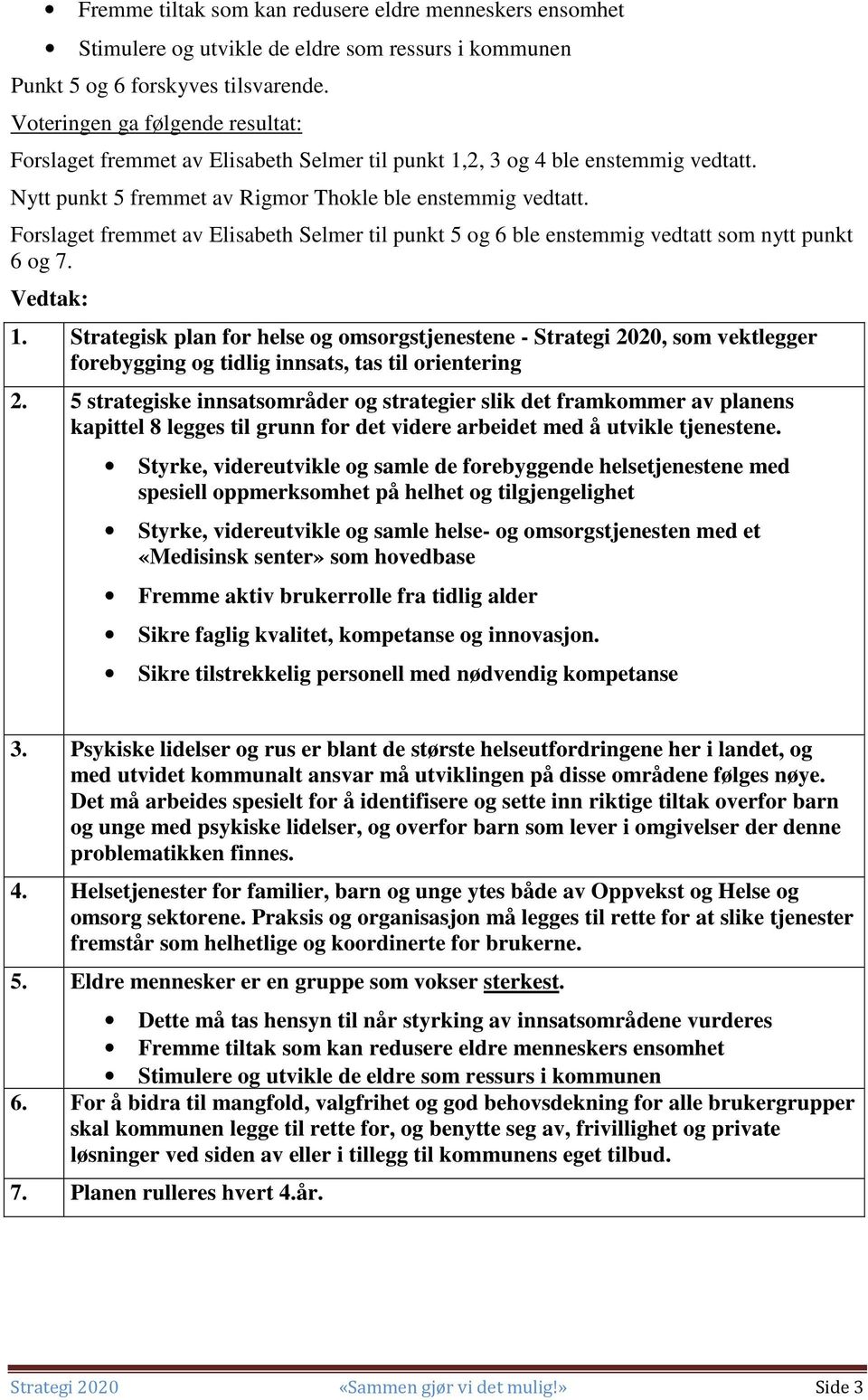 Forslaget fremmet av Elisabeth Selmer til punkt 5 og 6 ble enstemmig vedtatt som nytt punkt 6 og 7. Vedtak: 1.