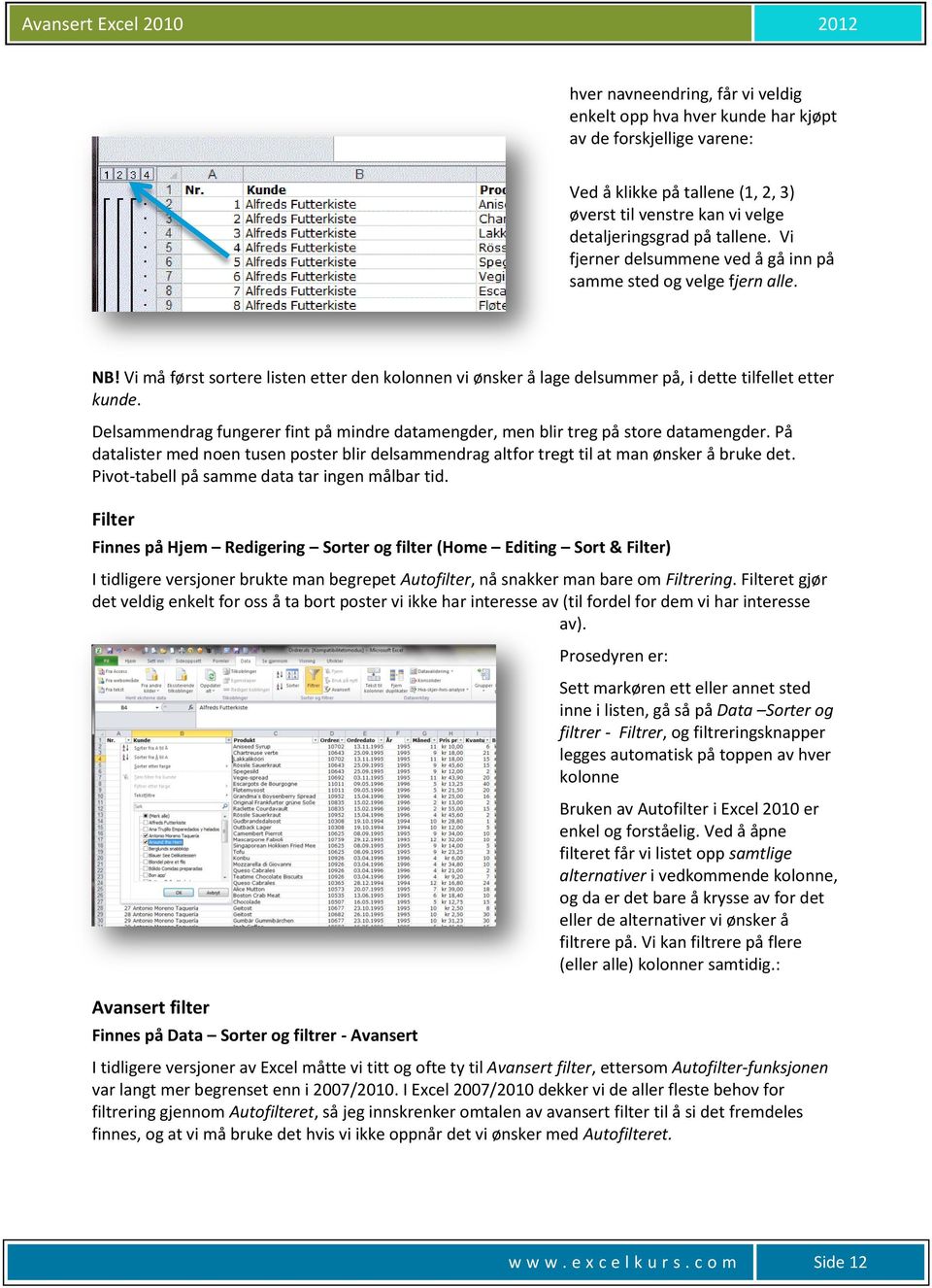 Delsammendrag fungerer fint på mindre datamengder, men blir treg på store datamengder. På datalister med noen tusen poster blir delsammendrag altfor tregt til at man ønsker å bruke det.