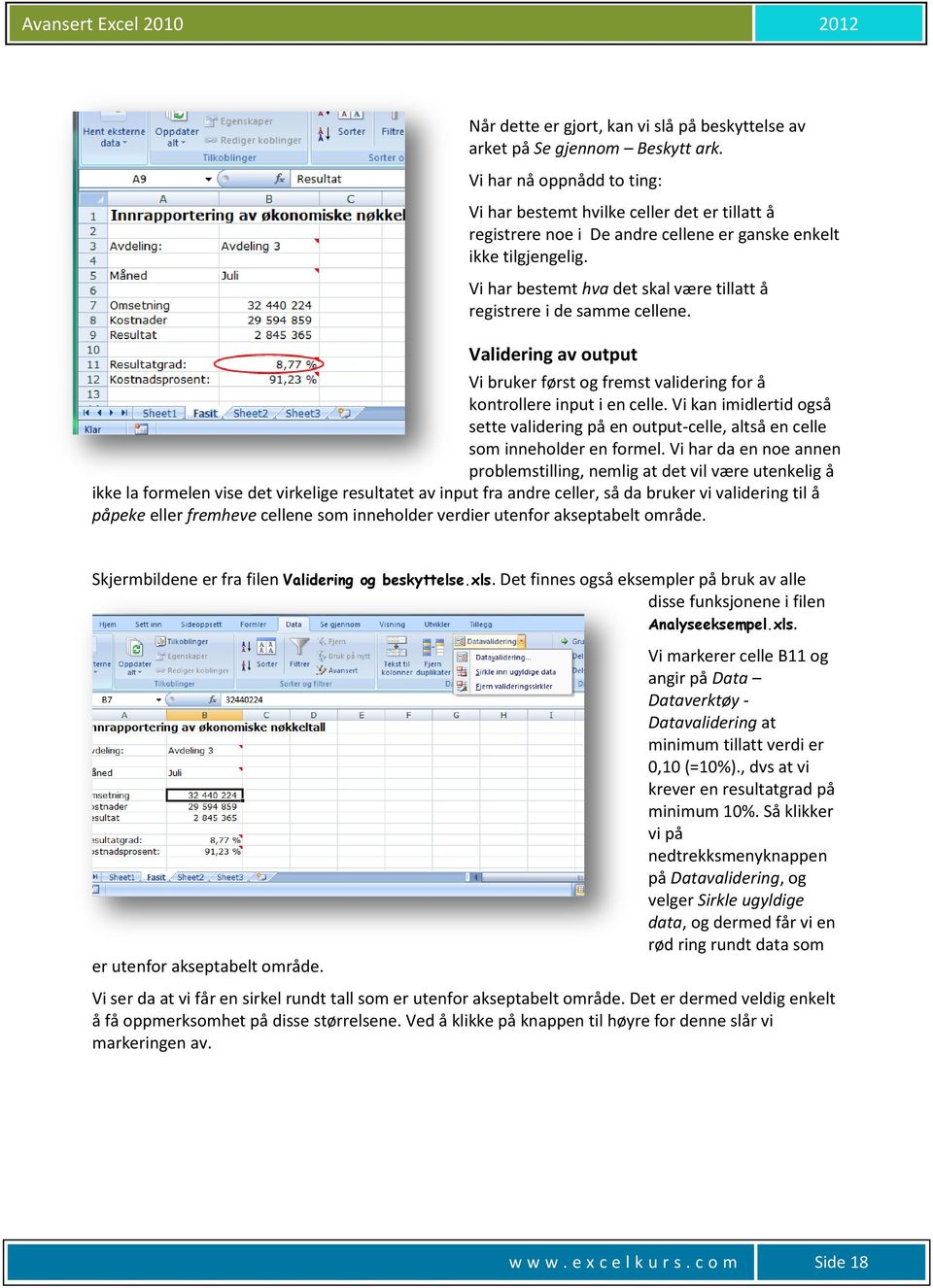 Vi har bestemt hva det skal være tillatt å registrere i de samme cellene. Validering av output Vi bruker først og fremst validering for å kontrollere input i en celle.