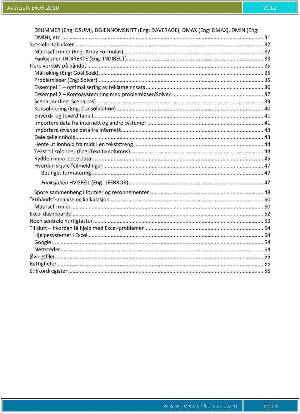 .. 36 Eksempel 2 Kontoavstemning med problemløser/solver... 37 Scenarier (Eng: Scenarios)... 39 Konsolidering (Eng: Consolidation)... 40 Enverdi- og toverditabell.