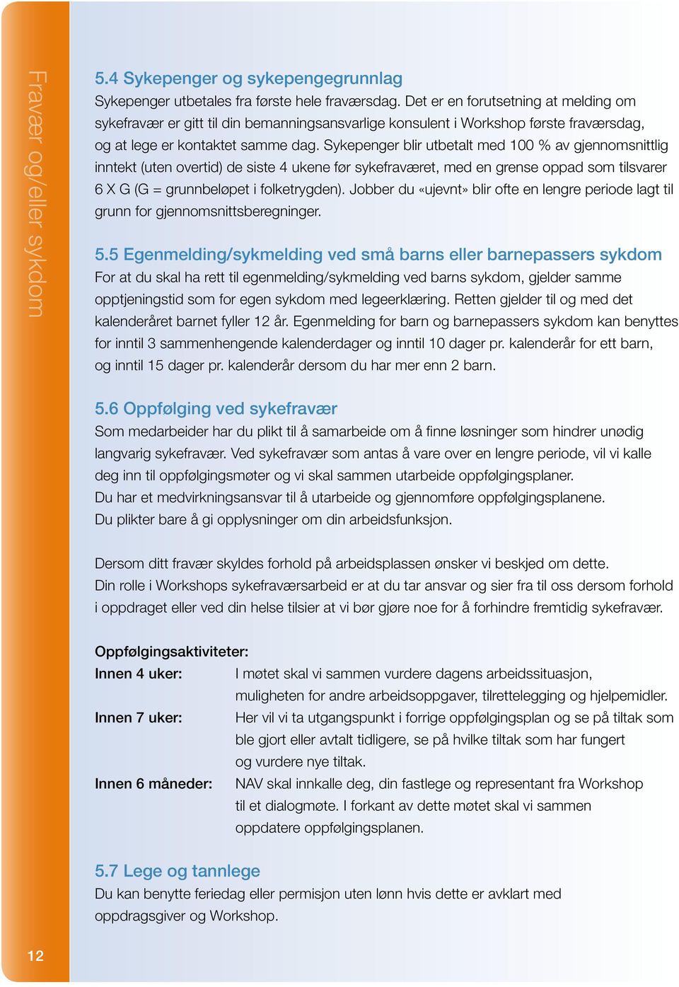 Sykepenger blir utbetalt med 100 % av gjennomsnittlig inntekt (uten overtid) de siste 4 ukene før sykefraværet, med en grense oppad som tilsvarer 6 X G (G = grunnbeløpet i folketrygden).