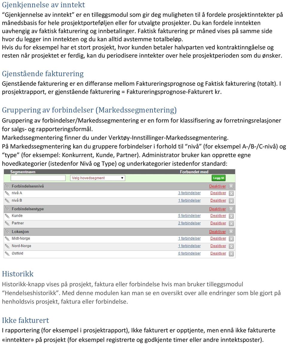 Hvis du for eksempel har et stort prosjekt, hvor kunden betaler halvparten ved kontraktinngåelse og resten når prosjektet er ferdig, kan du periodisere inntekter over hele prosjektperioden som du