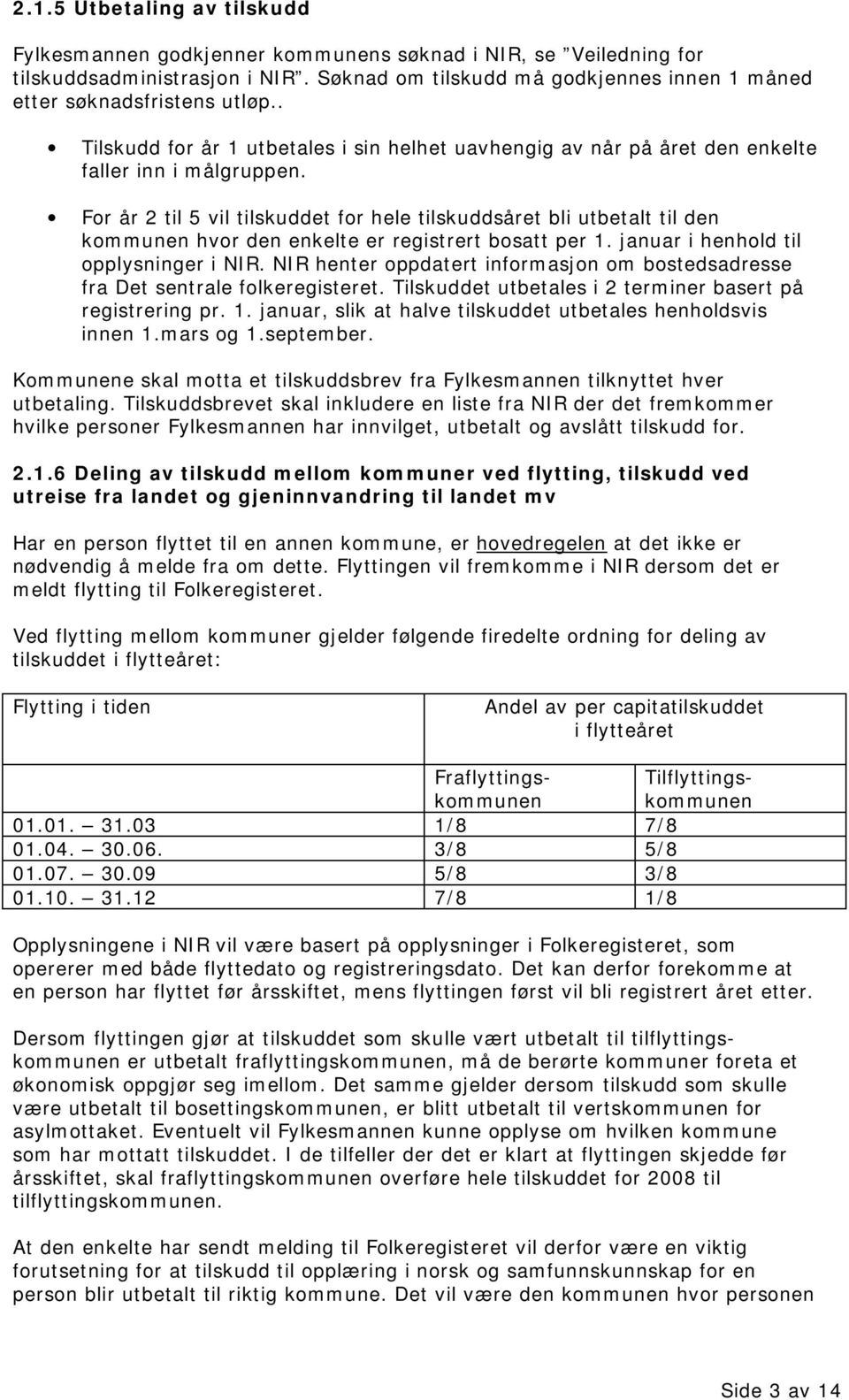 For år 2 til 5 vil tilskuddet for hele tilskuddsåret bli utbetalt til den kommunen hvor den enkelte er registrert bosatt per 1. januar i henhold til opplysninger i NIR.