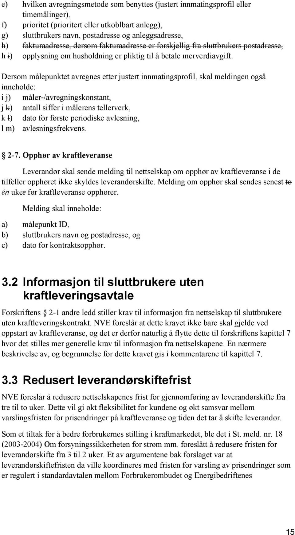 Dersom målepunktet avregnes etter justert innmatingsprofil, skal meldingen også inneholde: i j) måler-/avregningskonstant, j k) antall siffer i målerens tellerverk, k l) dato for første periodiske