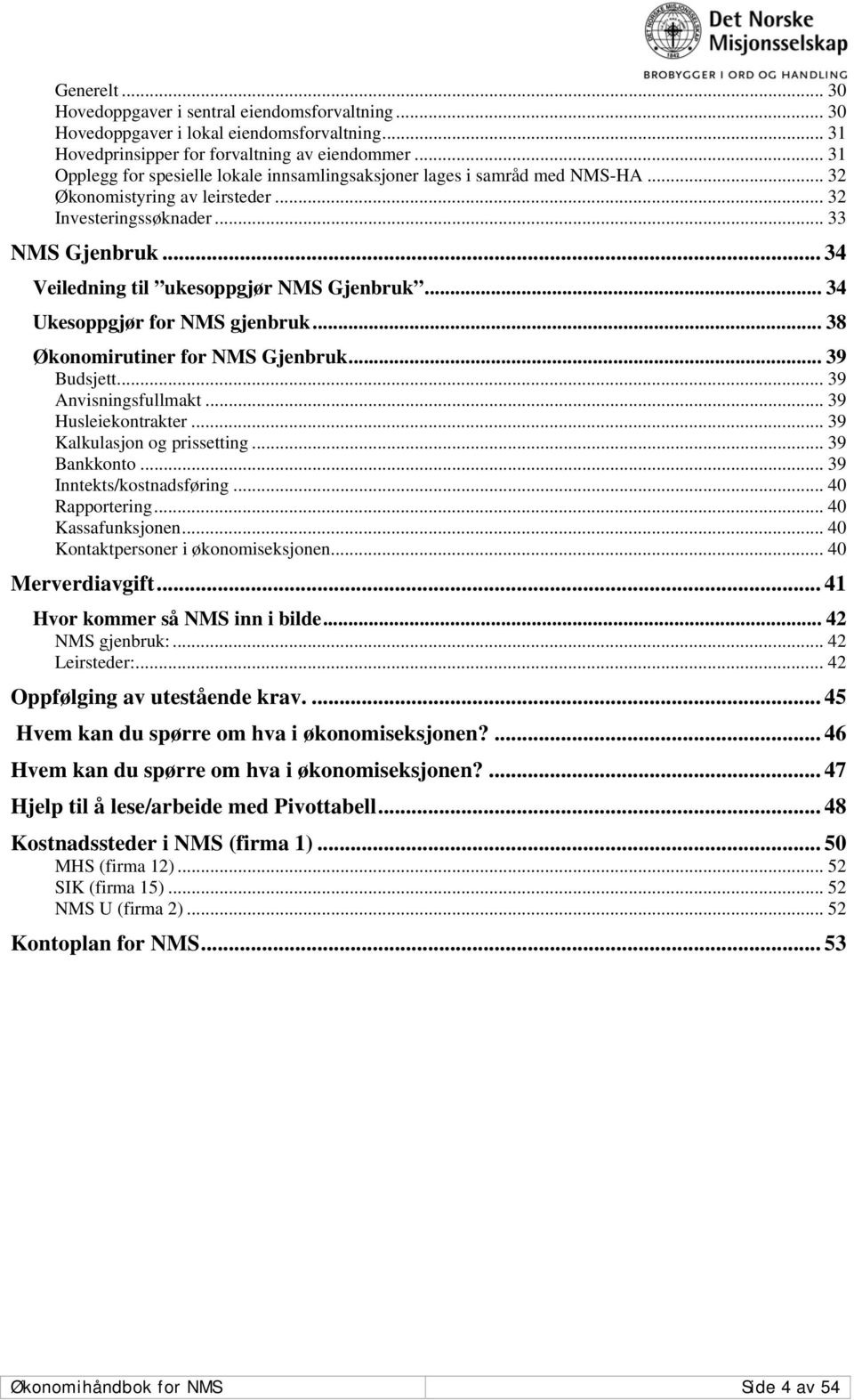 .. 34 Veiledning til ukesoppgjør NMS Gjenbruk... 34 Ukesoppgjør for NMS gjenbruk... 38 Økonomirutiner for NMS Gjenbruk... 39 Budsjett... 39 Anvisningsfullmakt... 39 Husleiekontrakter.