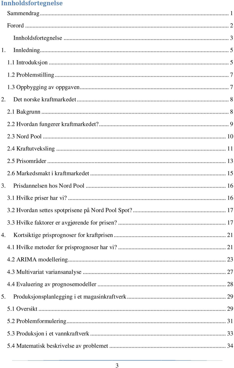 Prisdannelsen hos Nord Pool... 16 3.1 Hvilke priser har vi?... 16 3.2 Hvordan settes spotprisene på Nord Pool Spot?... 17 3.3 Hvilke faktorer er avgjørende for prisen?... 17 4.