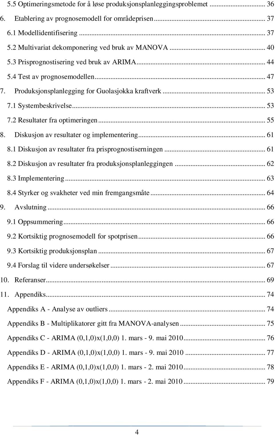 1 Systembeskrivelse... 53 7.2 Resultater fra optimeringen... 55 8. Diskusjon av resultater og implementering... 61 8.1 Diskusjon av resultater fra prisprognostiserningen... 61 8.2 Diskusjon av resultater fra produksjonsplanleggingen.