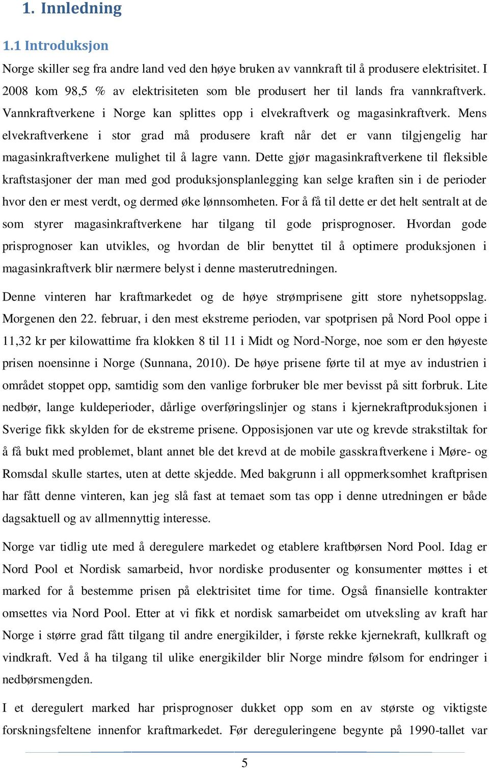 Mens elvekraftverkene i stor grad må produsere kraft når det er vann tilgjengelig har magasinkraftverkene mulighet til å lagre vann.