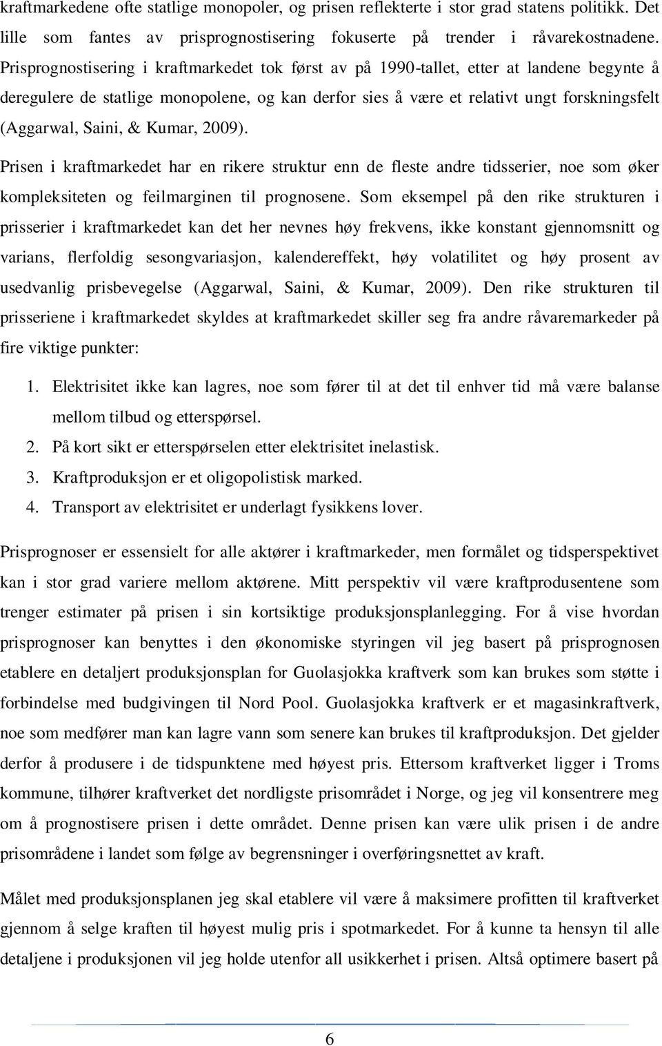 Saini, & Kumar, 2009). Prisen i kraftmarkedet har en rikere struktur enn de fleste andre tidsserier, noe som øker kompleksiteten og feilmarginen til prognosene.