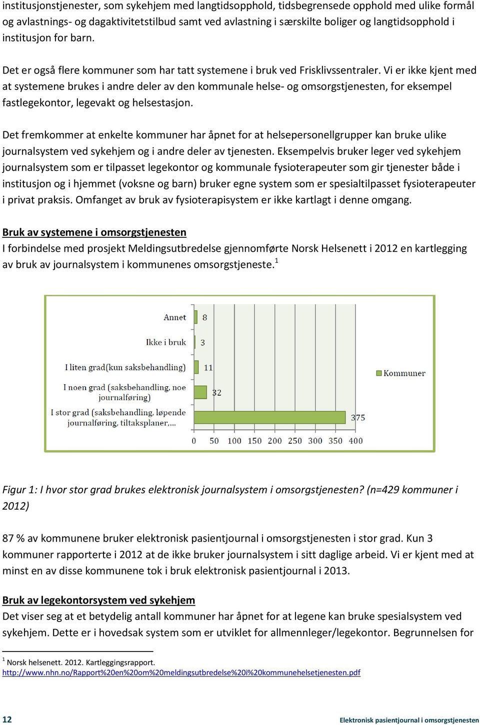 Vi er ikke kjent med at systemene brukes i andre deler av den kommunale helse- og omsorgstjenesten, for eksempel fastlegekontor, legevakt og helsestasjon.