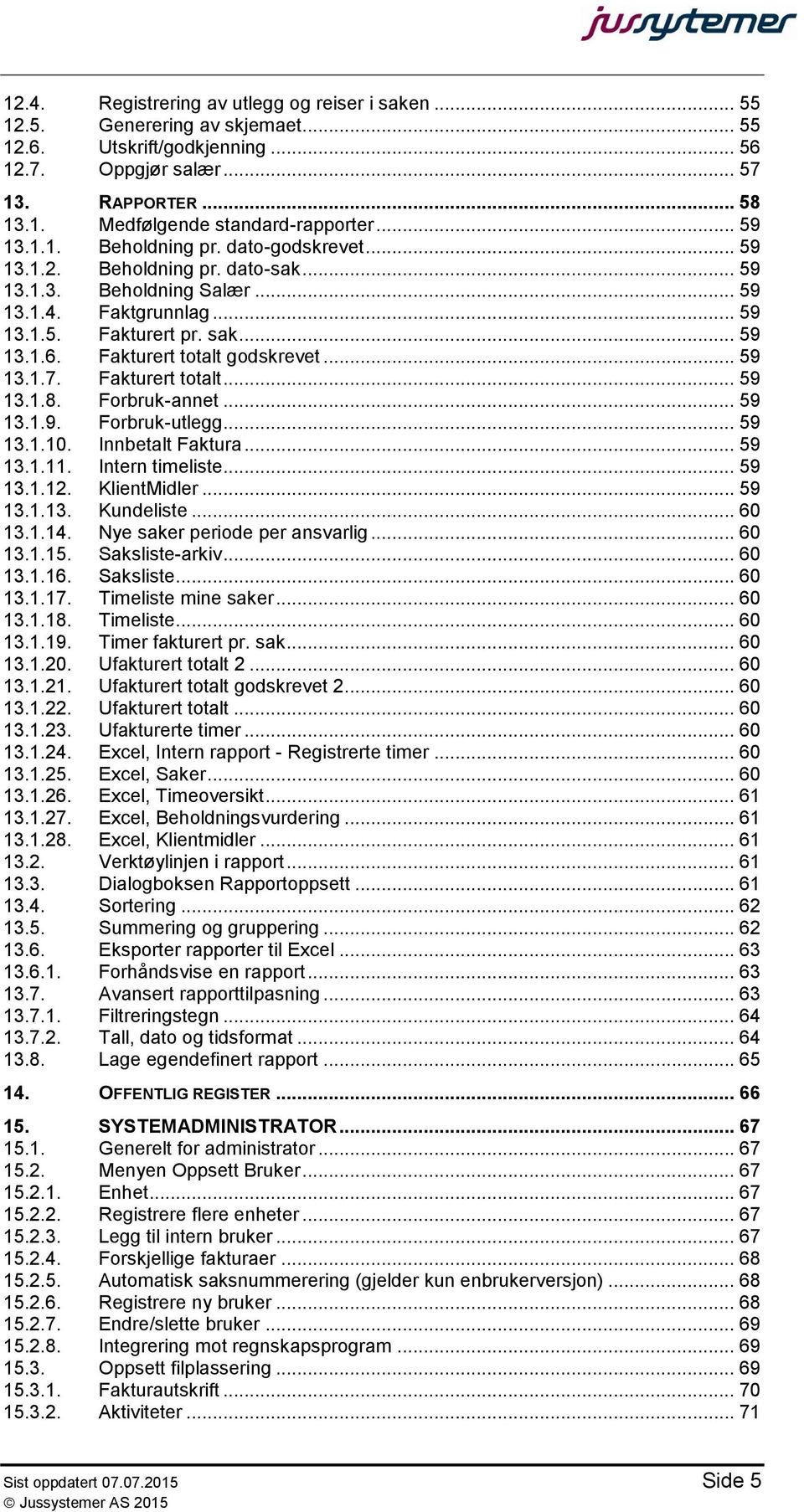 Fakturert totalt godskrevet... 59 13.1.7. Fakturert totalt... 59 13.1.8. Forbruk-annet... 59 13.1.9. Forbruk-utlegg... 59 13.1.10. Innbetalt Faktura... 59 13.1.11. Intern timeliste... 59 13.1.12.