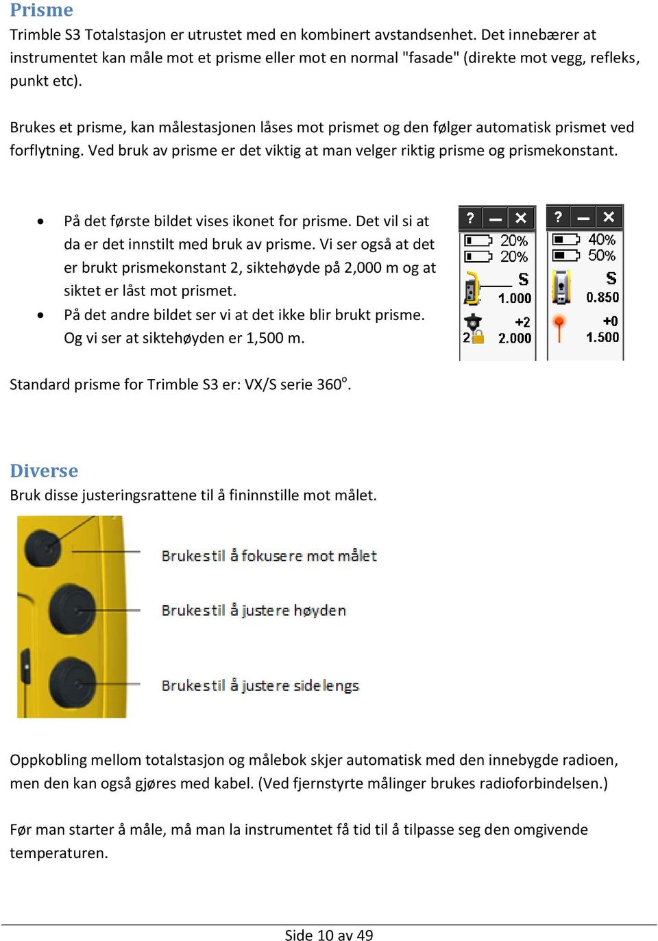 På det første bildet vises ikonet for prisme. Det vil si at da er det innstilt med bruk av prisme. Vi ser også at det er brukt prismekonstant 2, siktehøyde på 2,000 m og at siktet er låst mot prismet.