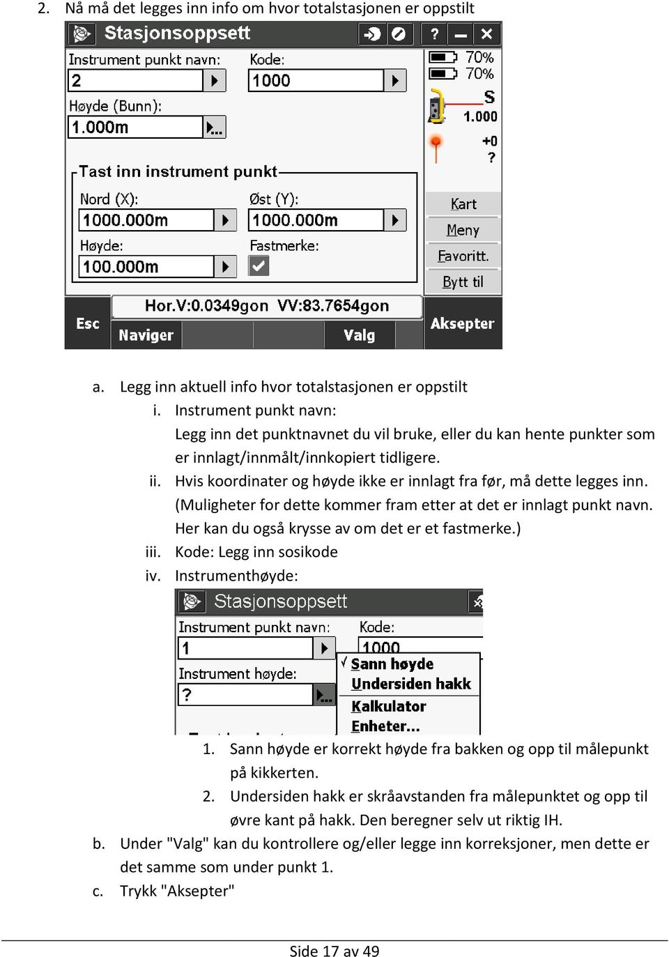 Hvis koordinater og høyde ikke er innlagt fra før, må dette legges inn. (Muligheter for dette kommer fram etter at det er innlagt punkt navn. Her kan du også krysse av om det er et fastmerke.) iii.